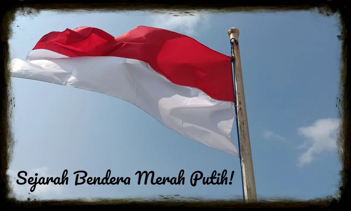 Sejarah Bendera Merah Putih Indonesia Lambang Kemerdekaan Yang Meriah