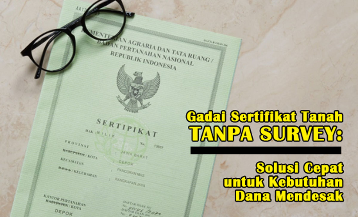 Gadai Sertifikat Tanah Tanpa Survey: Solusi Cepat untuk Kebutuhan Dana Mendesak, Inilah Syarat & Prosesnya!