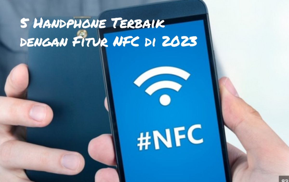Jadi Incaran! 5 Handphone Terbaik dengan Fitur NFC di 2023, Ayo Kepoin! Mana yang Cocok untuk Anda?