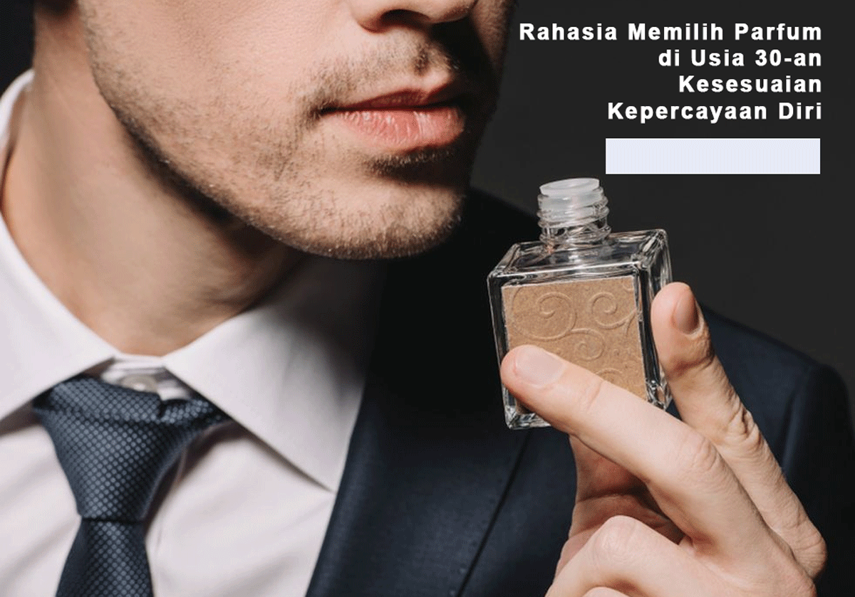 Rahasia Memilih Parfum di Usia 30-an: Kesesuaian, Kepercayaan Diri, dan Aromatik yang Membangkitkan!