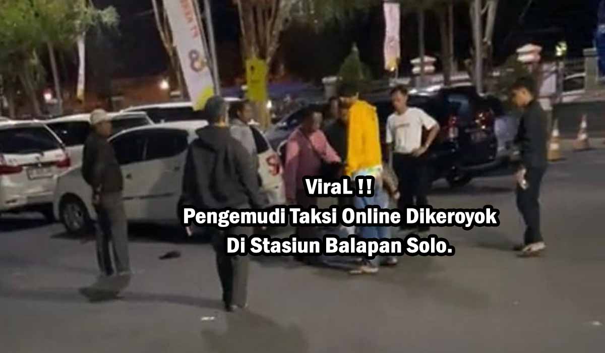 HEBOH! Pengemudi Taksi Online Dikeroyok di Stasiun Solo Balapan,Ternyata Ini Penyebabnya !