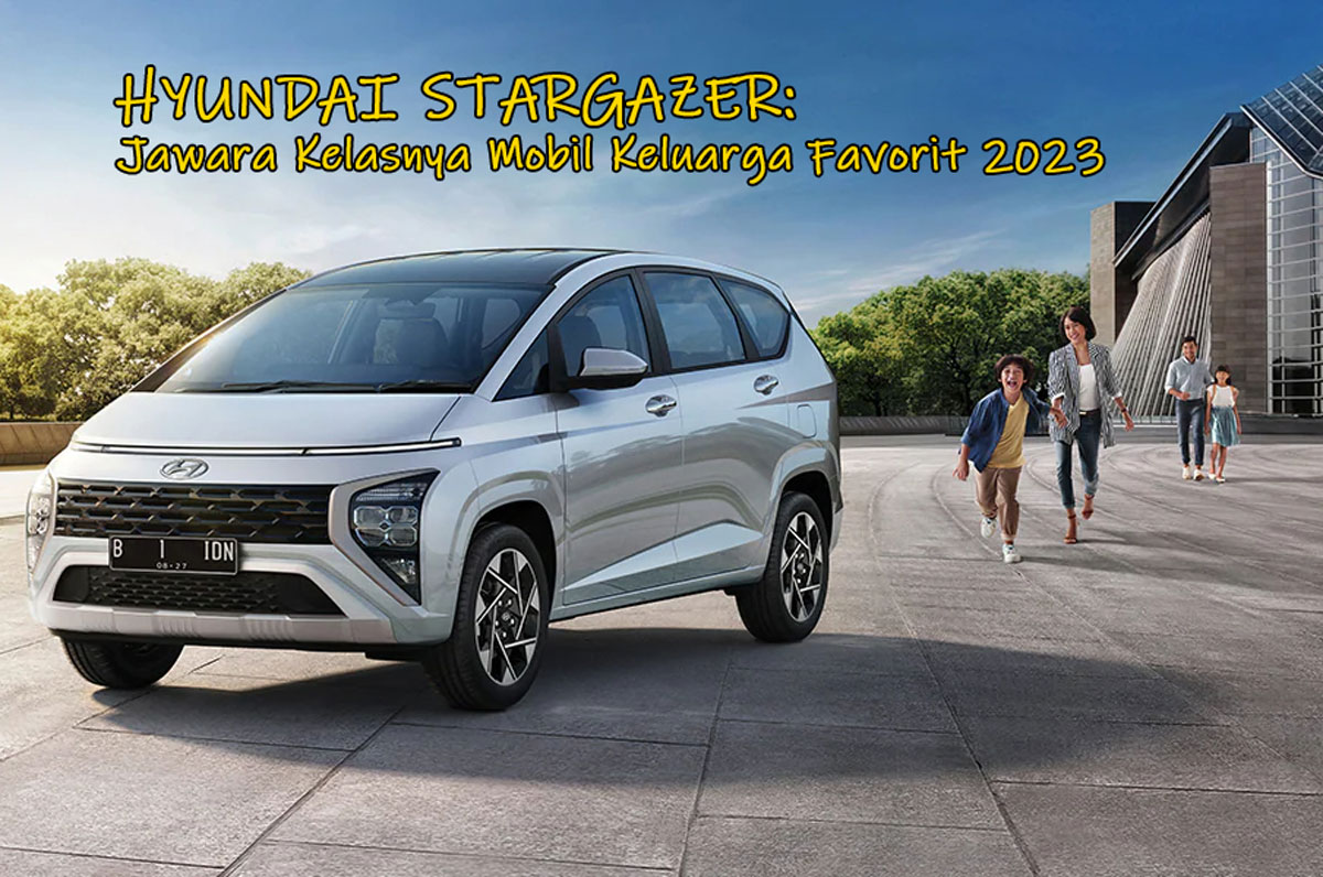 Bukan AVP Bro! Hyundai Stargazer: Jawara Kelasnya Mobil Keluarga Favorit 2023 - Kok Bisa? Ini Alasannya!