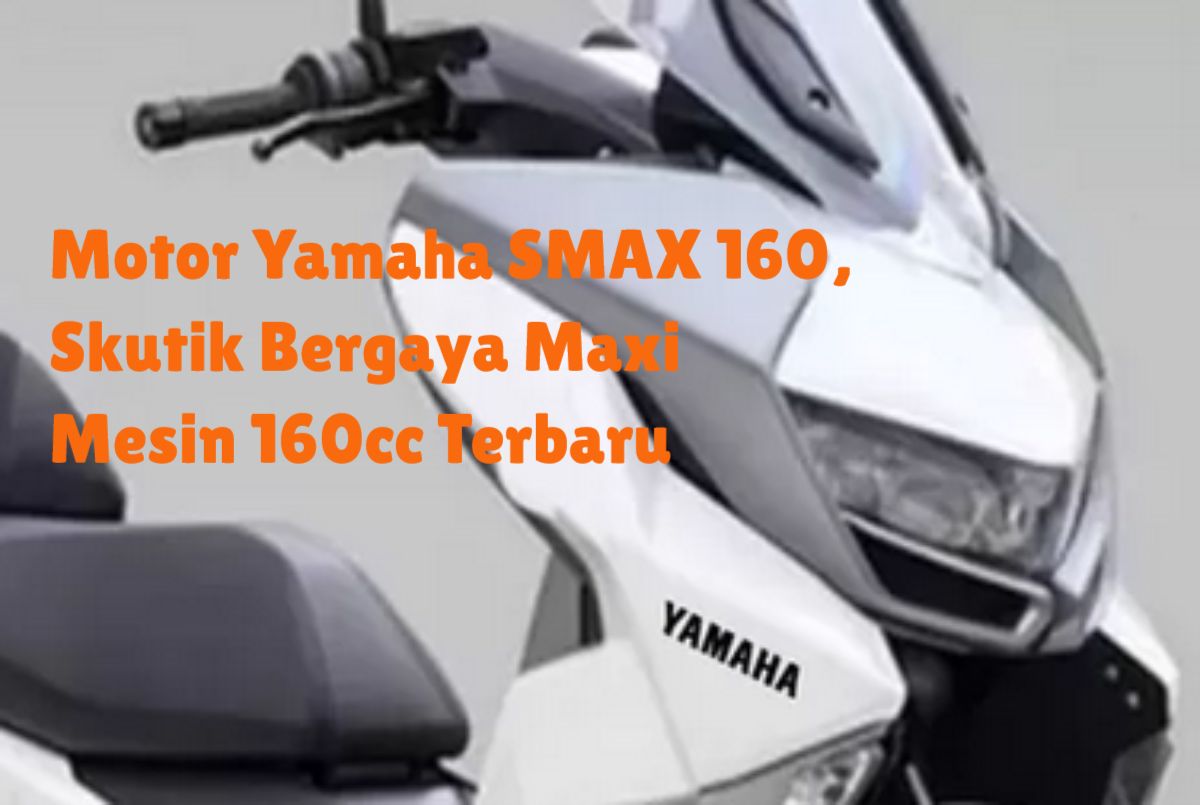 Aduh! Keren Bos, Motor Yamaha SMAX 160, Skutik Bergaya Maxi dengan Mesin 160cc Terbaru, Apa yang Menggoda?
