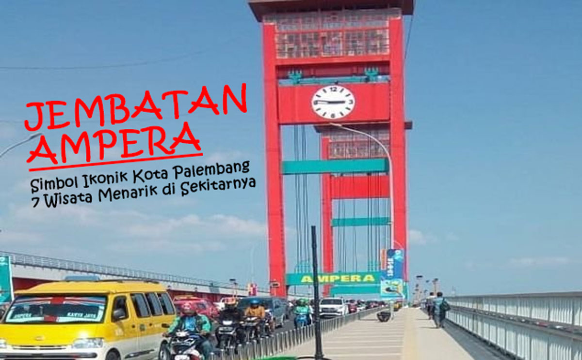 Wow! Jembatan Ampera, Selain Namanya Terkenal, Simbol Ikonik Kota Palembang: 7 Wisata Menarik di Sekitarnya