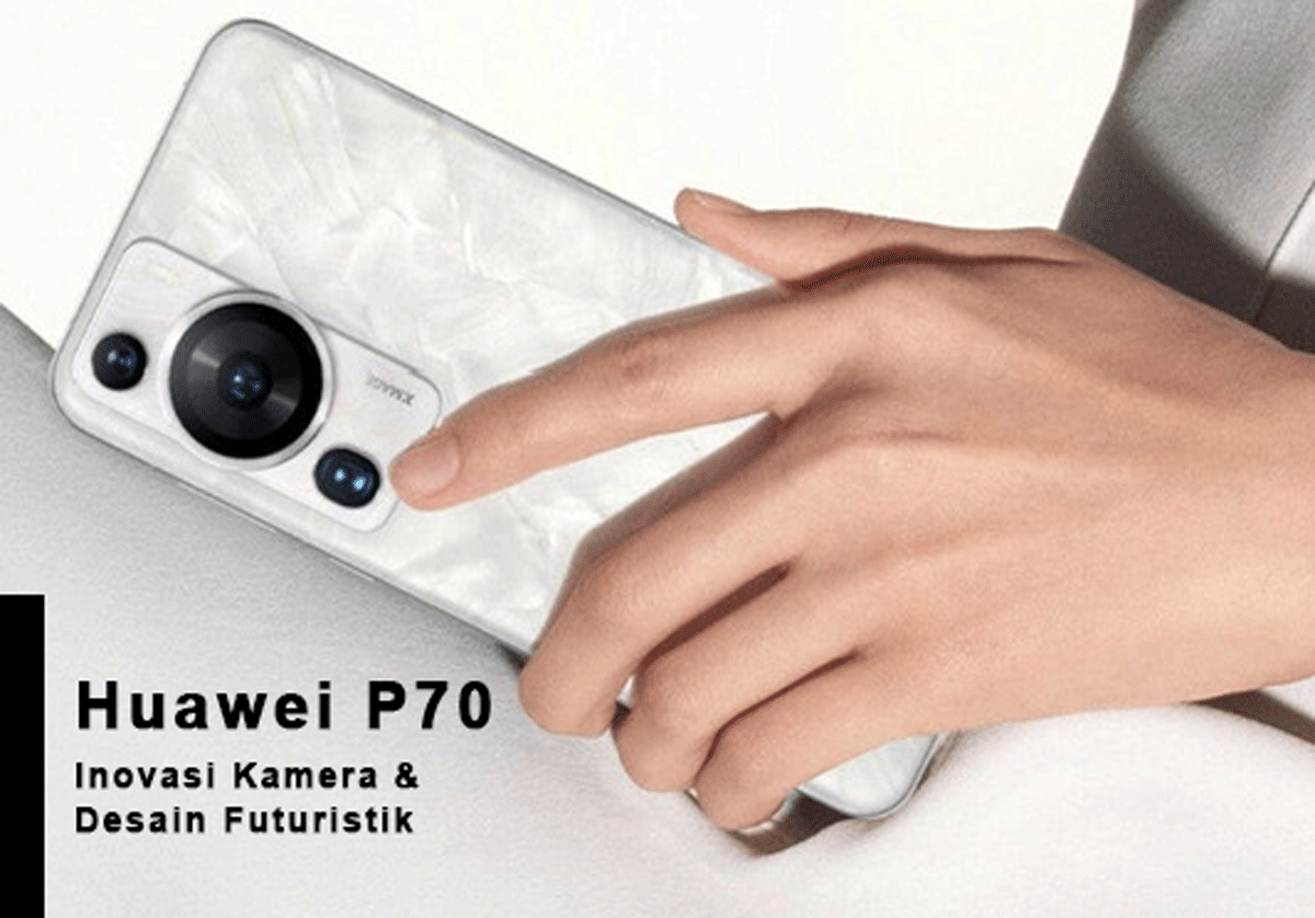 Mengungkap Misteri Huawei P70: Inovasi Kamera dan Desain Futuristik Siap Memanjakan Pengalaman Pengguna!