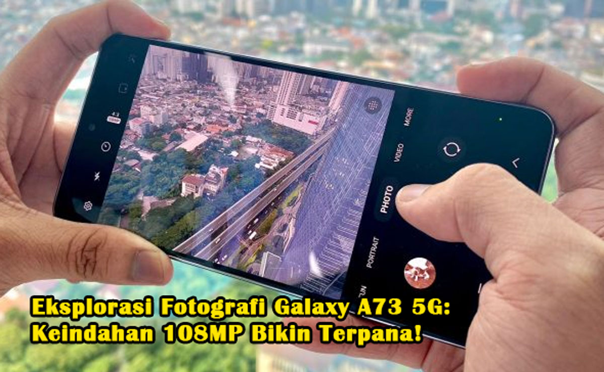 Seru, Eksplorasi Fotografi Galaxy A73 5G: Keindahan 108MP Bikin Terpana! Pecinta Fotografi, Wajib Coba!