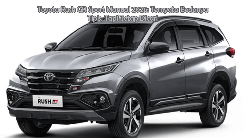 Saya Cek Langsung Toyota Rush GR Sport Manual 2026: Ternyata Bedanya Tipis, Tapi Tetap Dicari