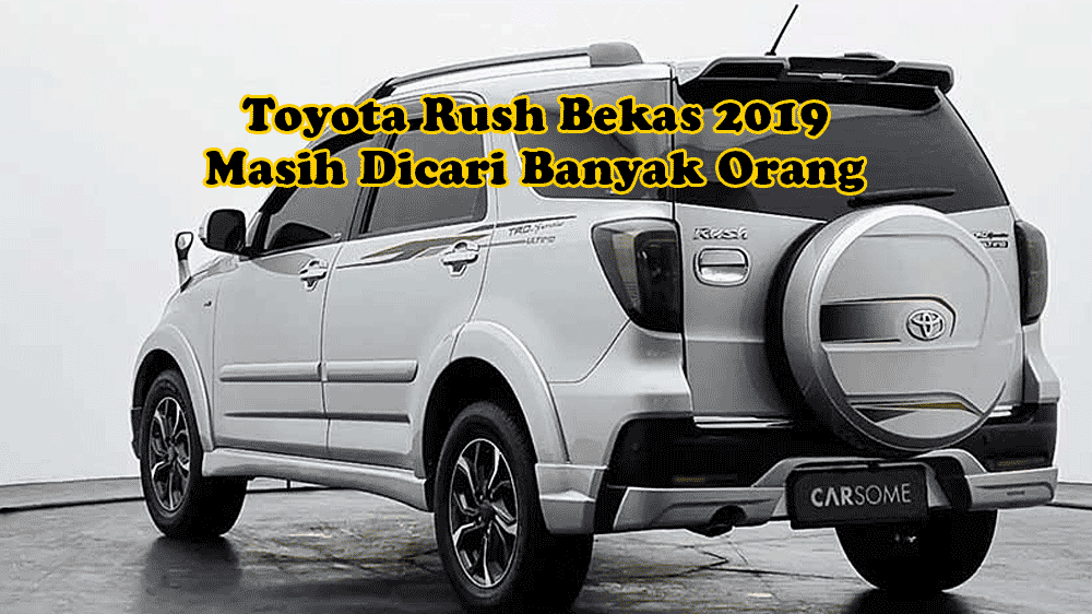 Bukan SUV Paling Nyaman, Tapi Toyota Rush Bekas 2019 Masih Dicari Banyak Orang