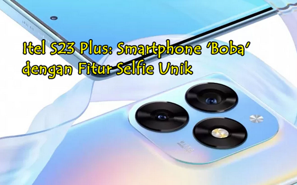 Terbaru! Itel S23 Plus: Smartphone 'Boba' dengan Fitur Selfie Unik & Layar Premium, Harganya Bikin Terkejut!
