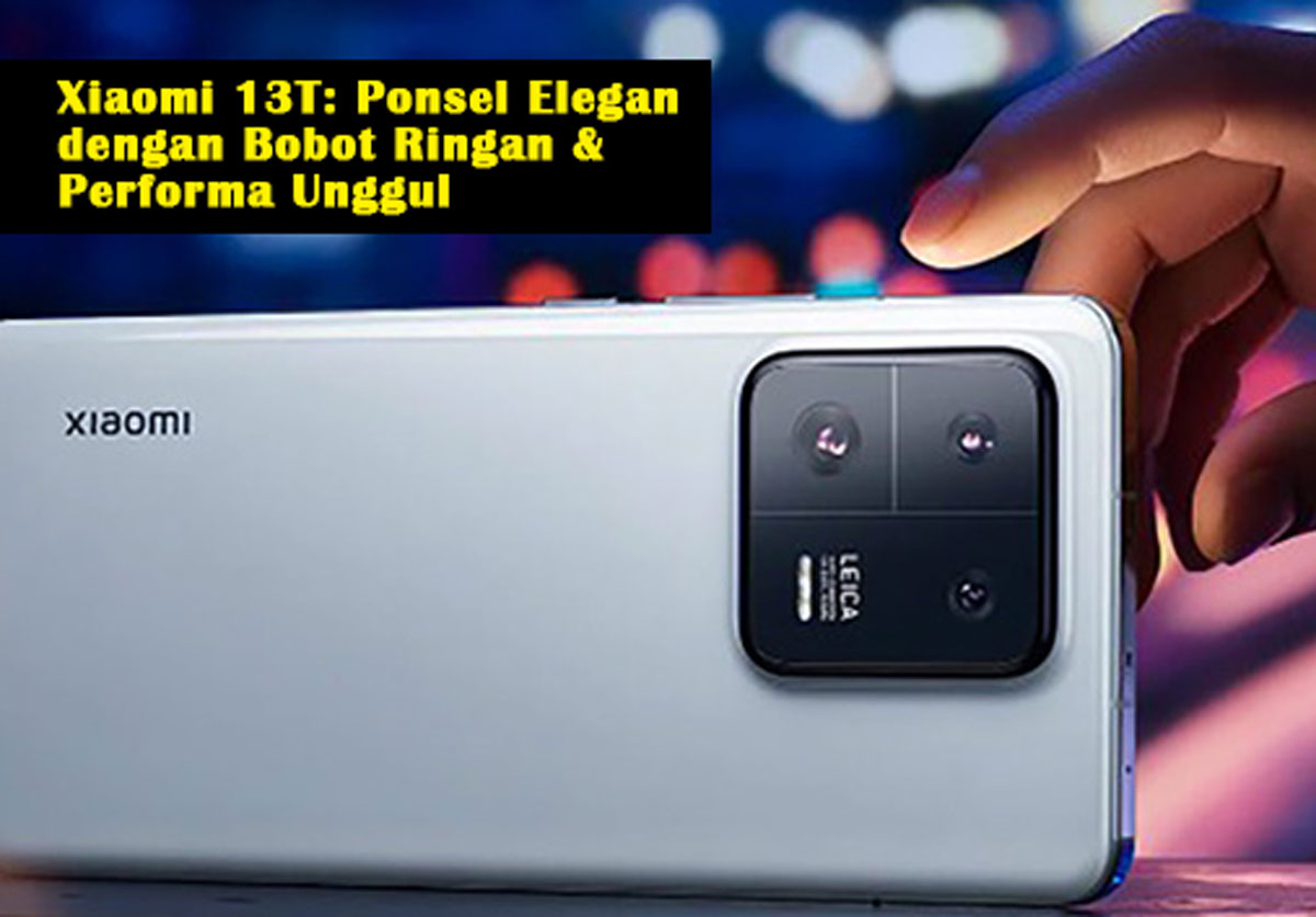 Xiaomi 13T: Ponsel Elegan dengan Bobot Ringan & Performa Unggul, Sesuai dengan Tren Terkini!