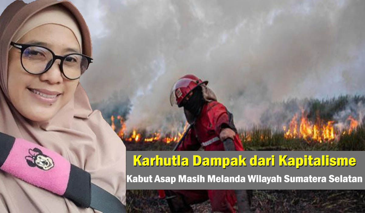 Kabut Asap Masih Melanda Wilayah Sumatera Selatan, Karhutla Dampak dari Kapitalisme !