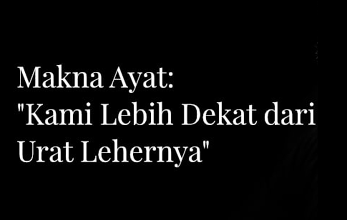 Makna Ayat “Allah Lebih Dekat dari Urat Leher”: Kedekatan Ilahi yang Mengawasi Hati Manusia