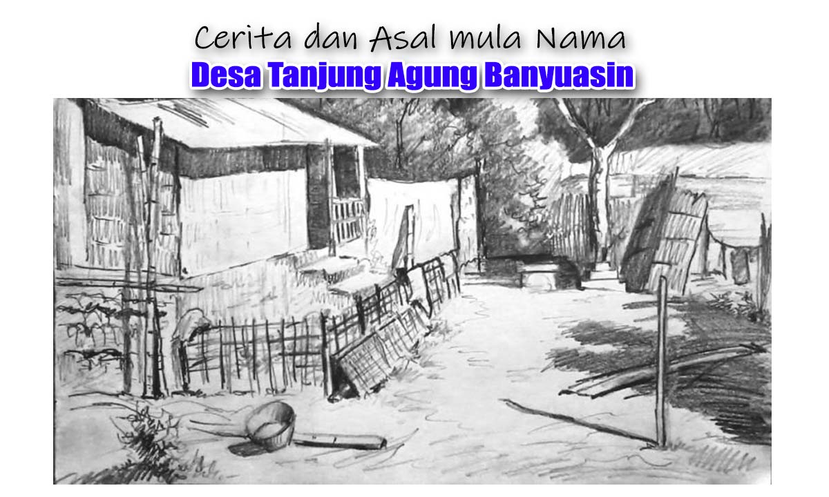 Cerita dan Asal Mula Nama desa Tanjung Agung Banyuasin, yuk Kita Lihat !
