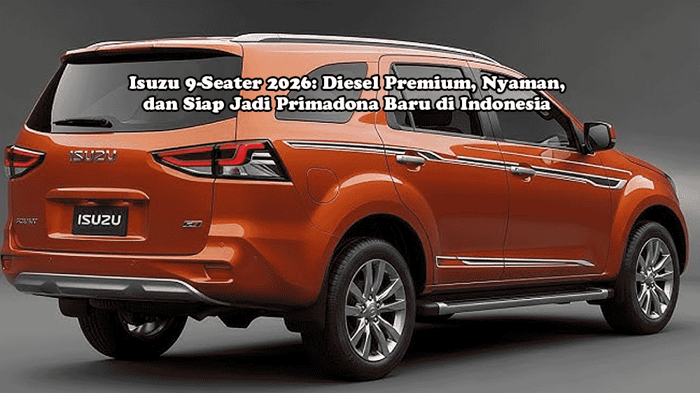 Isuzu 9-Seater 2026: Diesel Premium, Nyaman, dan Siap Jadi Primadona Baru di Indonesia
