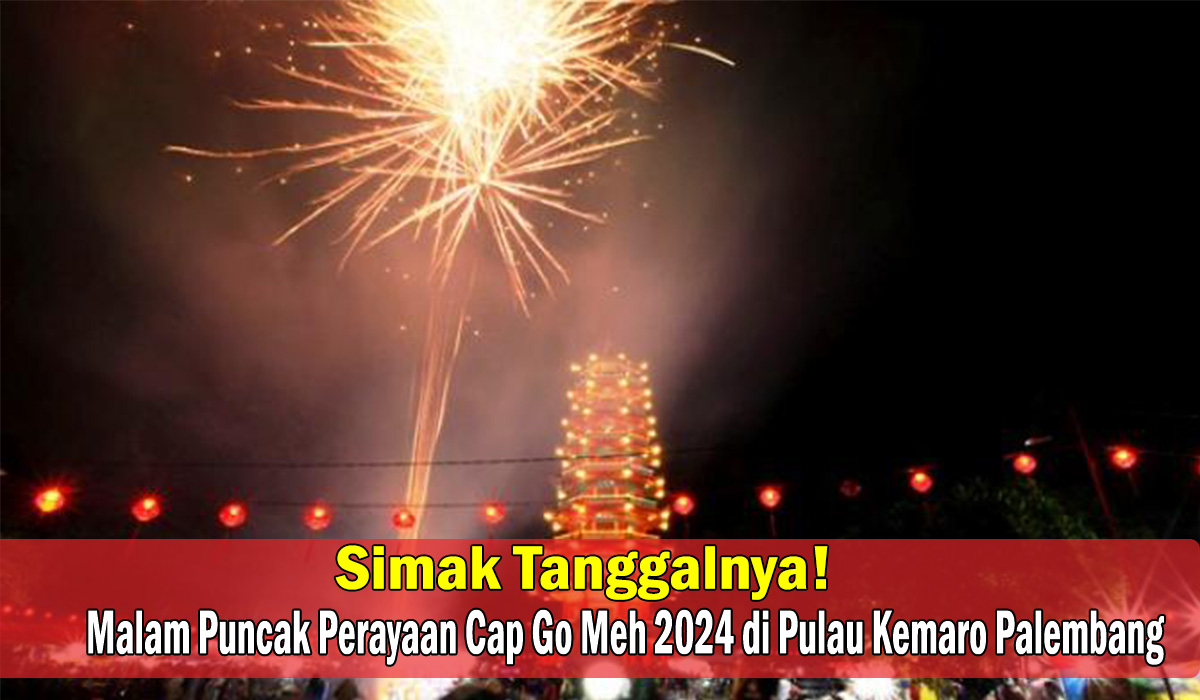 Jangan Lupa Datang! Malam Puncak Perayaan Cap Go Meh 2024 di Pulau Kemaro Palembang, Simak Tanggalnya!