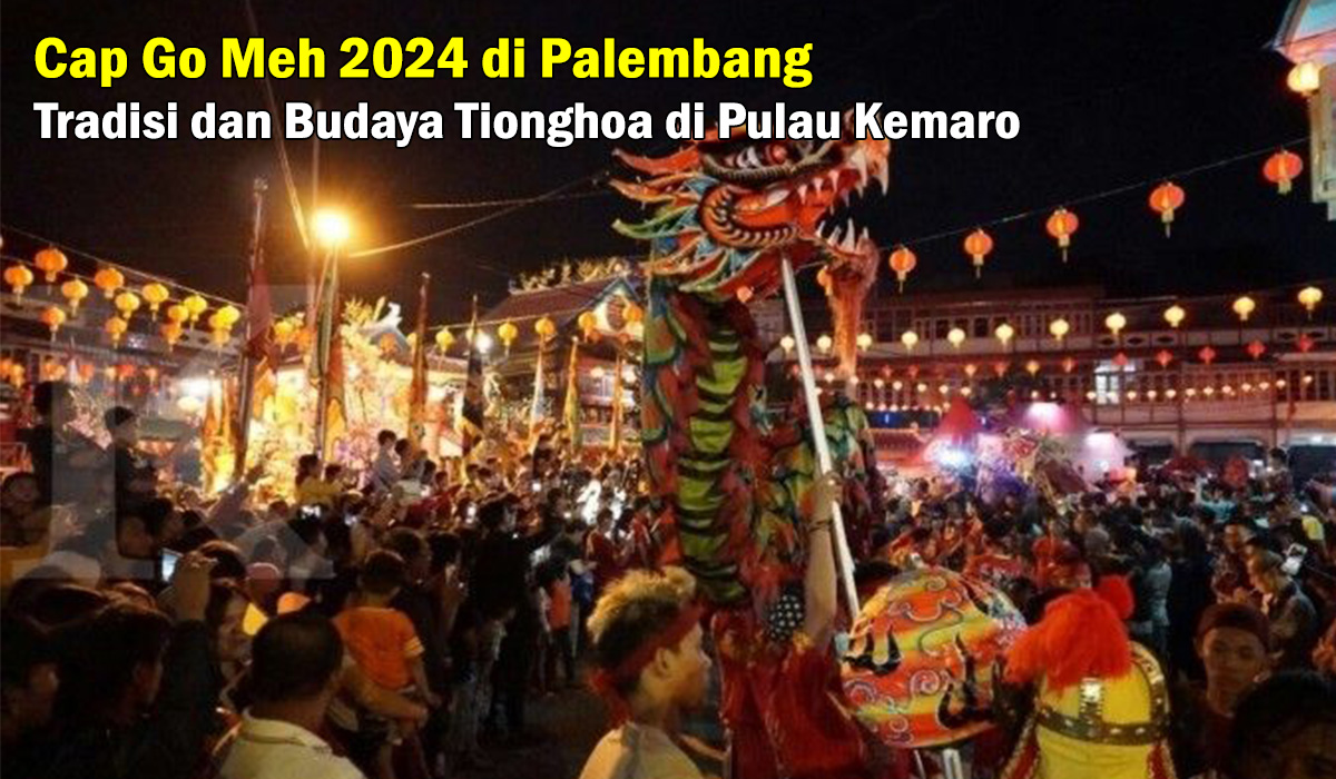 GRATIS! Kunjungi Perayaan Cap Go Meh 2024 di Palembang, Rayakan Tradisi dan Budaya Tionghoa di Pulau Kemaro!