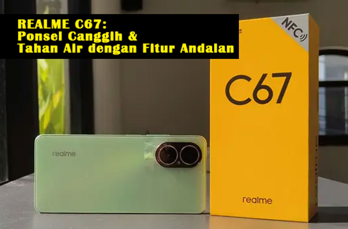 Realme C67: Ponsel Canggih & Tahan Air dengan Fitur Andalan di Harga Terjangkau, Mau? Cek Dulu Yuk!