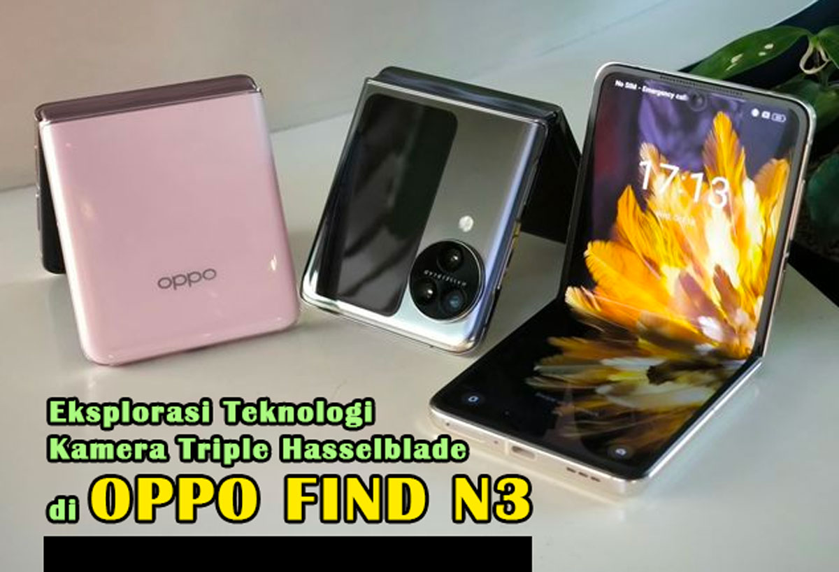 Eksplorasi Teknologi Kamera Triple Hasselblade di Oppo Find N3: Detil Tajam & Warna Akurat, Cek Langsung!