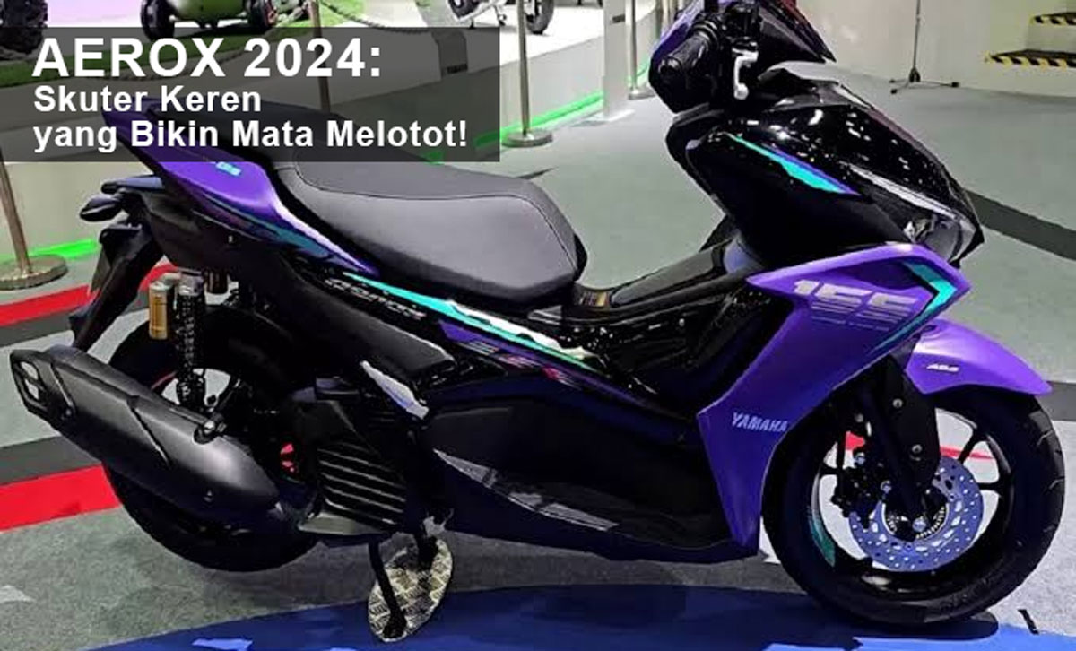 Wow! Inilah Aerox 2024: Skuter Keren yang Bikin Mata Melotot! Kecepatan Gaya, Performa, dan Koneksi Terbaru!