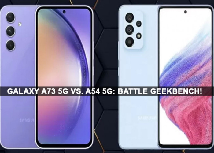 Galaxy A73 5G vs. A54 5G: Battle GeekBench! Siapa Pemenangnya? Ayo, Cek Kinerja Gokil Ponsel Ini!