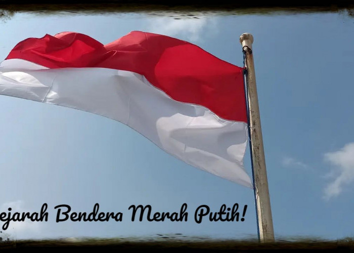 Sejarah Bendera Merah Putih Indonesia! Lambang Kemerdekaan yang Meriah dan Bersejarah