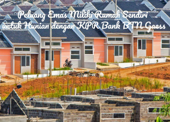 Generasi Z, Merapat! Peluang Besar Miliki Rumah Sendiri untuk Hunian dengan KPR Bank BTN Gaess