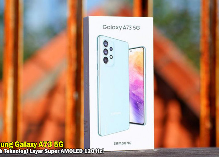  5 Perbedaan Seri Samsung Galaxy A73 5G dan Kompetitor, Canggih Dengan Teknologi Layar Super AMOLED 120 Hz!