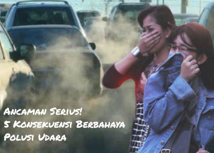 Ancaman Serius! 5 Konsekuensi Berbahaya Polusi Udara, Nomor 2 Khususnya Mengkhawatirkan! Berikut Detailnya