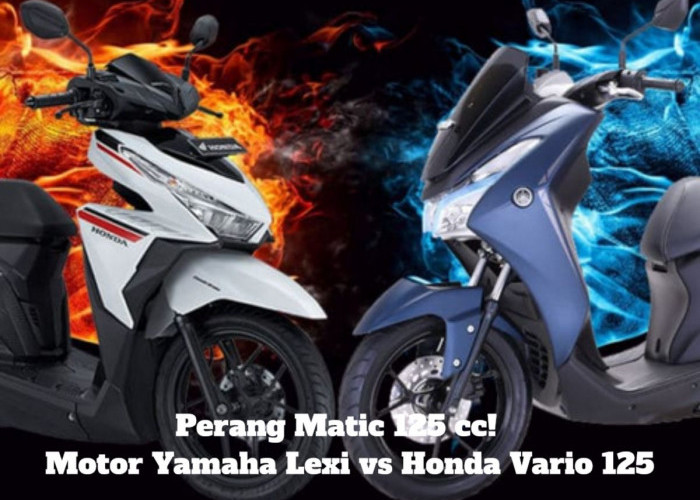 Perang Matic 125 cc: Motor Yamaha Lexi vs Honda Vario 125 - Desain, Fitur & Performa, Pilih Mana? Ayo Cek!