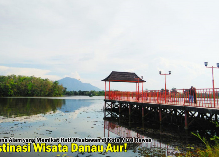 Destinasi Wisata Danau Aur! Pesona Alam yang Memikat Hati Wisatawan di Kota Musi Rawas, Menarik!