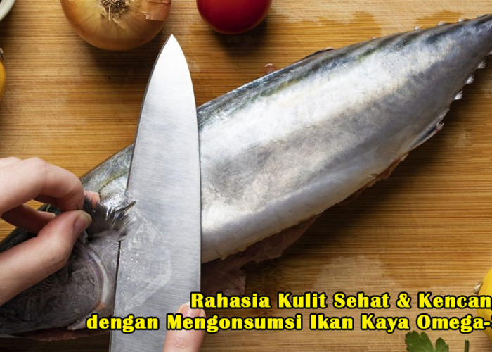 Wow! Ini Lho, Rahasia Kulit Sehat & Kencang dengan Mengonsumsi Ikan Kaya Omega-3, Apa Aja? Simak!