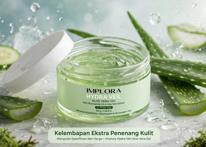 Kelembapan Ekstra Penenang Kulit: Mengulas Spesifikasi dan Harga Implora Hydra Veil Aloe Vera Gel