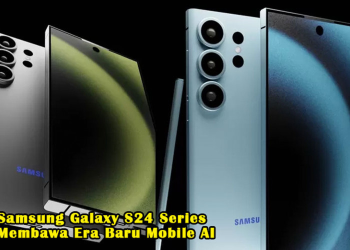 Segera Hadir! Samsung Galaxy S24 Series Membawa Era Baru Mobile AI, Catat Tanggal & Bulannya di 2024!
