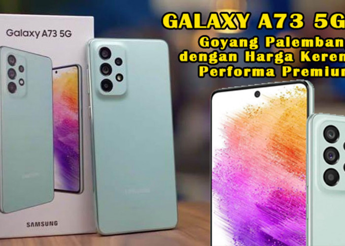 Galaxy A73 5G: Goyang Palembang dengan Harga Keren, Performa Premium, dan Kamera Nge-Hits! Wajib Kamu Cek!