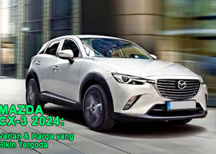 Raih Pengalaman Berkendara Maksimal dengan Mazda CX-3 2024: Varian & Harga yang Bikin Tergoda - Cek Sekarang!