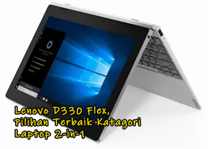 Intip Keunggulan Desain Fleksibel pada Lenovo D330 Flex, Pilihan Terbaik Katagori Laptop 2-in-1 Terjangkau