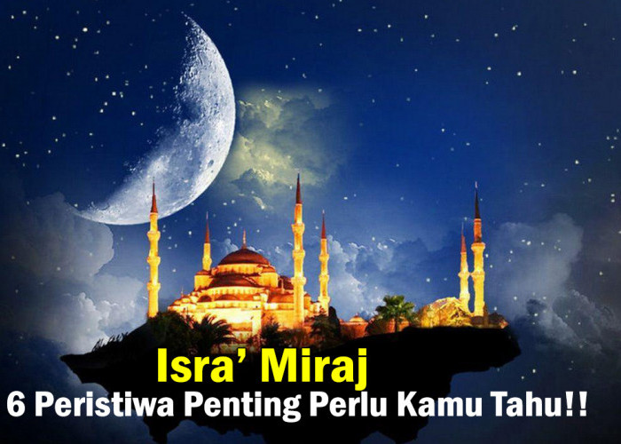 6 Peritiwa Penting! Momen Isra' Miraj Terjadi di Malam Penuh Berkah, Umat Islam di Indonesia Perlu Tau!