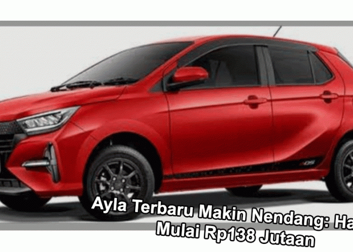 Ayla Terbaru Makin Nendang: Harga Mulai Rp138 Jutaan, Fitur Naik Kelas Tanpa Bikin Kantong Jebol