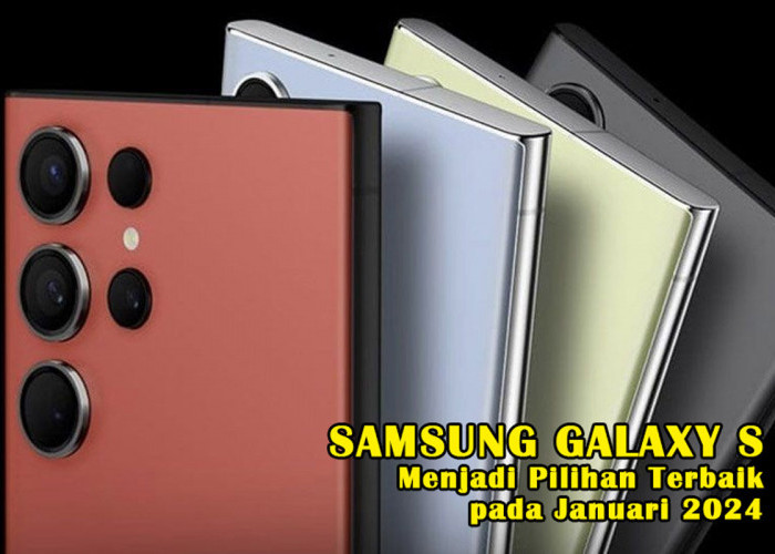 Canggih & Desain Elegan: Samsung Galaxy S Menjadi Pilihan Terbaik pada Januari 2024, Mau Tau? Cek Yuk!