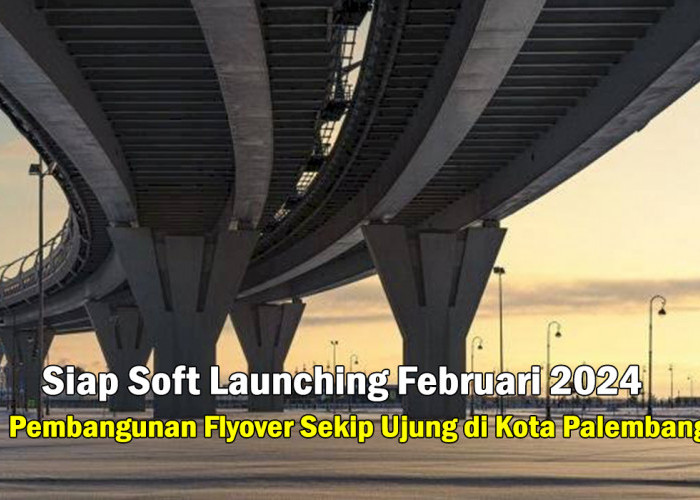 Palembang Wajah Baru! Flyover Sekip Ujung Siap Soft Launching Februari 2024, Memakan dana Milayaran Rupiah!