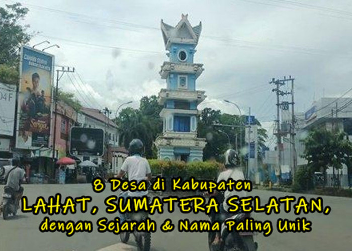 Catat! Ini 8 Desa di Kabupaten Lahat, Sumatera Selatan, dengan Sejarah & Nama Paling Unik - Cek Apakah Desamu?
