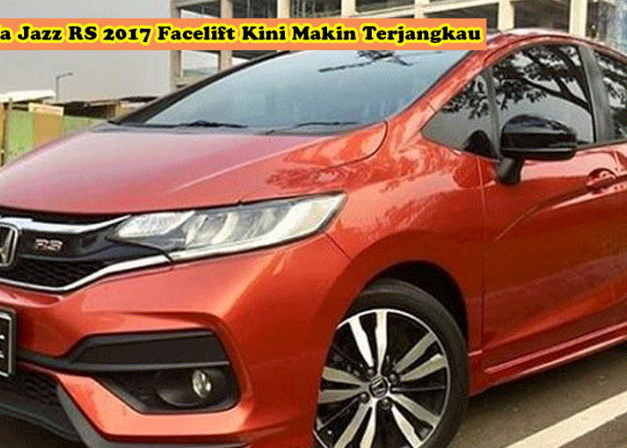Idola Kawula Muda! Honda Jazz RS 2017 Facelift Kini Makin Terjangkau, Pilihan Pas Buat Mejeng di Palembang!