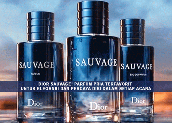Rahasia Kesuksesan Dior Sauvage! Parfum Pria Terfavorit untuk Elegansi dan Percaya Diri dalam Setiap Acara