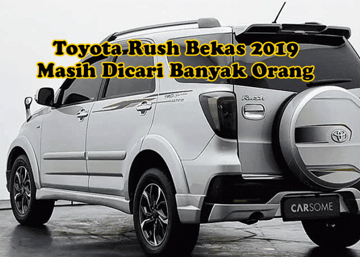 Bukan SUV Paling Nyaman, Tapi Toyota Rush Bekas 2019 Masih Dicari Banyak Orang