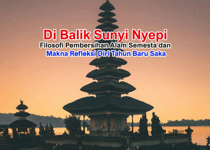 Di Balik Sunyi Nyepi: Filosofi Pembersihan Alam Semesta dan Makna Refleksi Diri Tahun Baru Saka