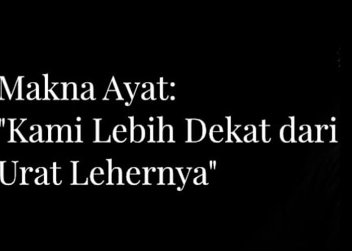 Makna Ayat “Allah Lebih Dekat dari Urat Leher”: Kedekatan Ilahi yang Mengawasi Hati Manusia