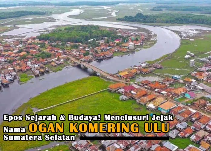 Epos Sejarah & Budaya! Menelusuri Jejak Nama Ogan Komering Ulu, Sumatera Selatan, Memikat untuk Diketahui!
