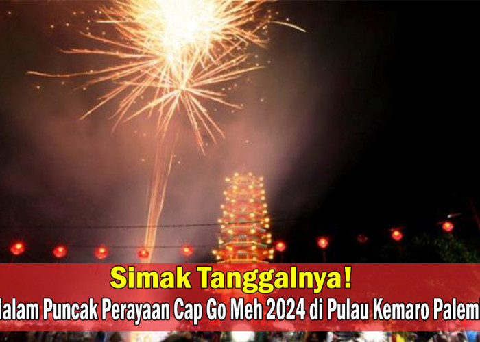 Jangan Lupa Datang! Malam Puncak Perayaan Cap Go Meh 2024 di Pulau Kemaro Palembang, Simak Tanggalnya!