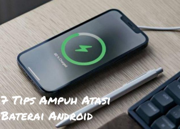 7 Tips Ampuh Atasi Baterai Android: Dari Pengisian Lambat hingga Ponsel Terlalu Panas, Terbukti Efektif!