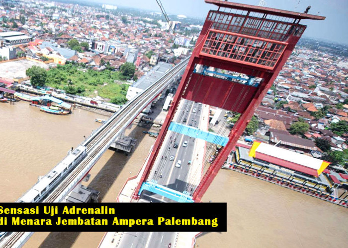 Sensasi Uji Adrenalin di Menara Jembatan Ampera Palembang: Petualangan Tak Terlupakan di Puncak Ketinggian